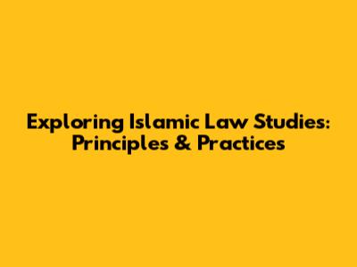 Exploring Islamic Law Studies: Principles & Practices