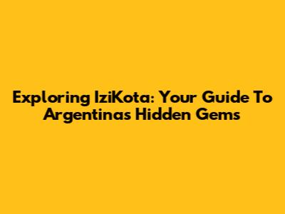 Exploring IziKota: Your Guide To Argentina's Hidden Gems