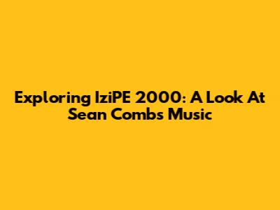 Exploring IziPE 2000: A Look At Sean Combs' Music
