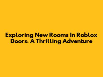 Exploring New Rooms In Roblox Doors: A Thrilling Adventure