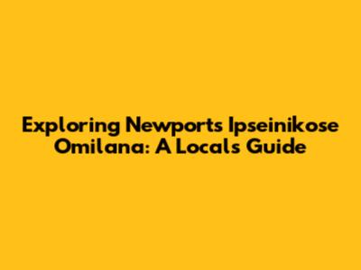 Exploring Newport's Ipseinikose Omilana: A Local's Guide