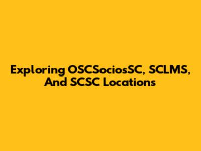 Exploring OSCSociosSC, SCLMS, And SCSC Locations