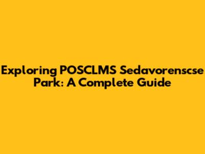 Exploring POSCLMS Sedavorenscse Park: A Complete Guide