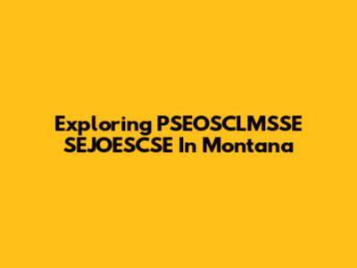 Exploring PSEOSCLMSSE SEJOESCSE In Montana