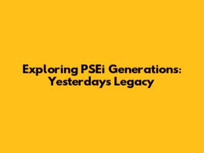 Exploring PSEi Generations: Yesterday's Legacy