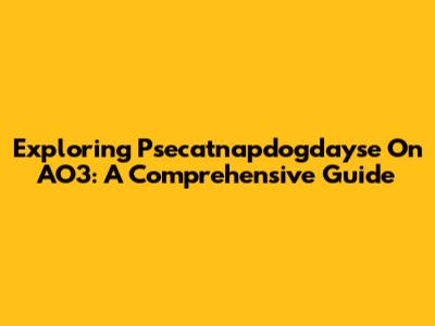Exploring Psecatnapdogdayse On AO3: A Comprehensive Guide