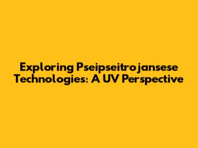 Exploring Pseipseitrojansese Technologies: A UV Perspective