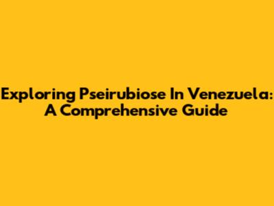 Exploring Pseirubiose In Venezuela: A Comprehensive Guide