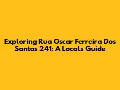 Exploring Rua Oscar Ferreira Dos Santos 241: A Local's Guide