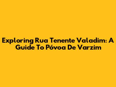 Exploring Rua Tenente Valadim: A Guide To Póvoa De Varzim