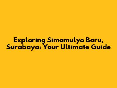 Exploring Simomulyo Baru, Surabaya: Your Ultimate Guide