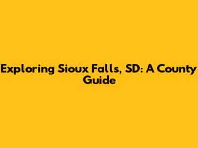 Exploring Sioux Falls, SD: A County Guide