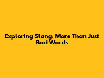 Exploring Slang: More Than Just 'Bad Words'