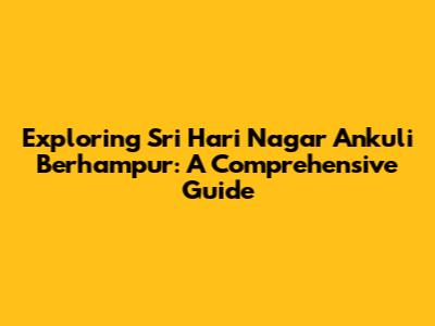 Exploring Sri Hari Nagar Ankuli Berhampur: A Comprehensive Guide
