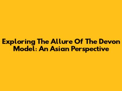 Exploring The Allure Of The Devon Model: An Asian Perspective