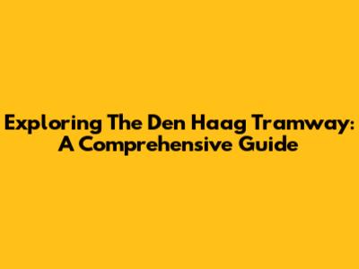 Exploring The Den Haag Tramway: A Comprehensive Guide