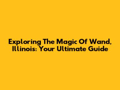 Exploring The Magic Of Wand, Illinois: Your Ultimate Guide