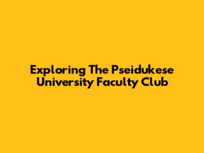 Exploring The Pseidukese University Faculty Club