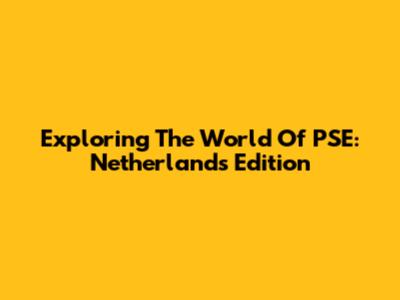 Exploring The World Of PSE: Netherlands Edition