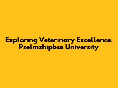 Exploring Veterinary Excellence: Pselmzhipbse University