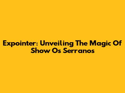 Expointer: Unveiling The Magic Of Show Os Serranos
