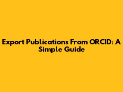 Export Publications From ORCID: A Simple Guide