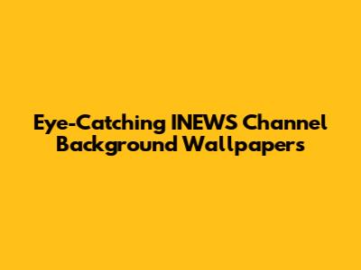 Eye-Catching INEWS Channel Background Wallpapers