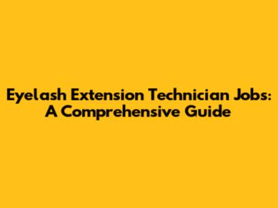 Eyelash Extension Technician Jobs: A Comprehensive Guide