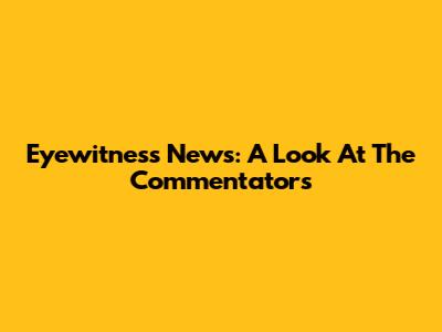 Eyewitness News: A Look At The Commentators