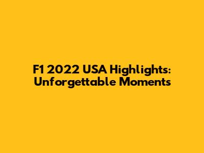 F1 2022 USA Highlights: Unforgettable Moments