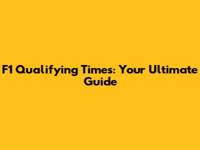 F1 Qualifying Times: Your Ultimate Guide