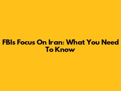FBI's Focus On Iran: What You Need To Know