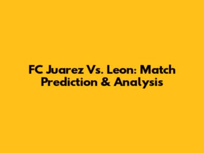 FC Juarez Vs. Leon: Match Prediction & Analysis