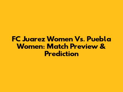 FC Juarez Women Vs. Puebla Women: Match Preview & Prediction