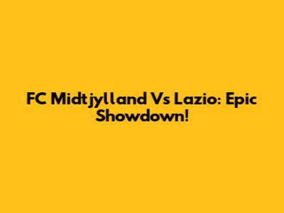 FC Midtjylland Vs Lazio: Epic Showdown!