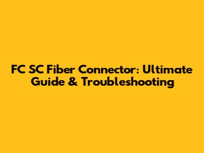FC SC Fiber Connector: Ultimate Guide & Troubleshooting