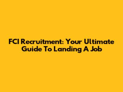 FCI Recruitment: Your Ultimate Guide To Landing A Job