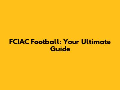 FCIAC Football: Your Ultimate Guide
