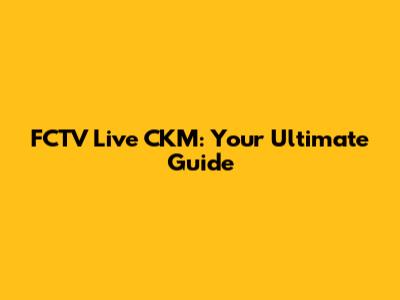 FCTV Live CKM: Your Ultimate Guide