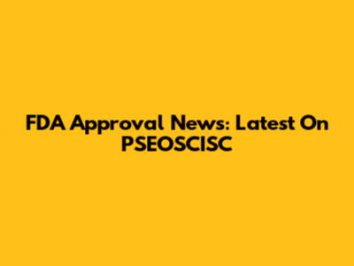 FDA Approval News: Latest On PSEOSCISC