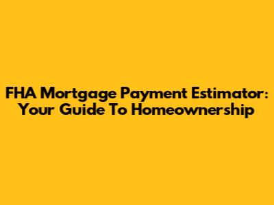 FHA Mortgage Payment Estimator: Your Guide To Homeownership