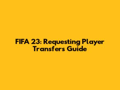 FIFA 23: Requesting Player Transfers Guide