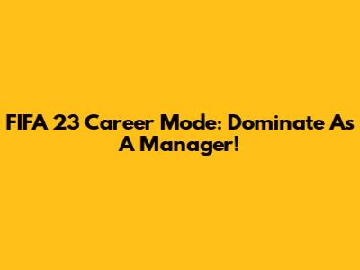 FIFA 23 Career Mode: Dominate As A Manager!