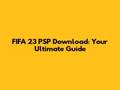 FIFA 23 PSP Download: Your Ultimate Guide