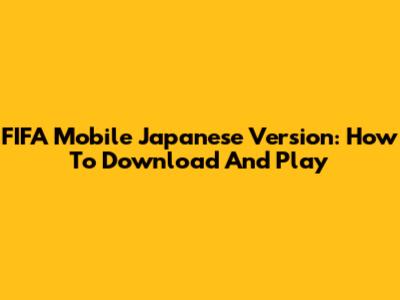 FIFA Mobile Japanese Version: How To Download And Play