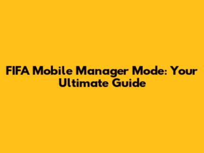 FIFA Mobile Manager Mode: Your Ultimate Guide
