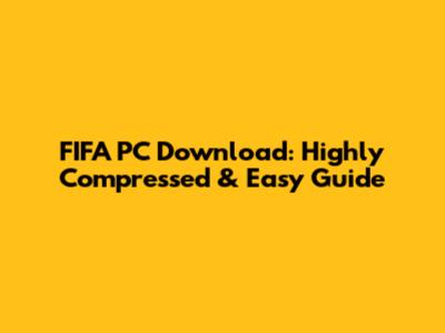 FIFA PC Download: Highly Compressed & Easy Guide