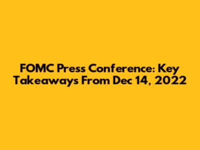 FOMC Press Conference: Key Takeaways From Dec 14, 2022