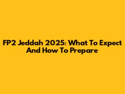 FP2 Jeddah 2025: What To Expect And How To Prepare