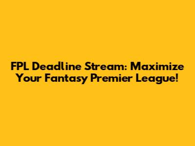 FPL Deadline Stream: Maximize Your Fantasy Premier League!